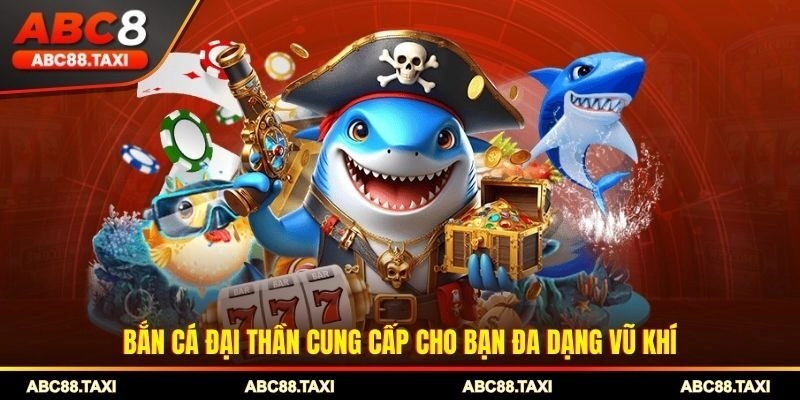 Bắn cá Đại Thần cung cấp cho bạn đa dạng vũ khí 