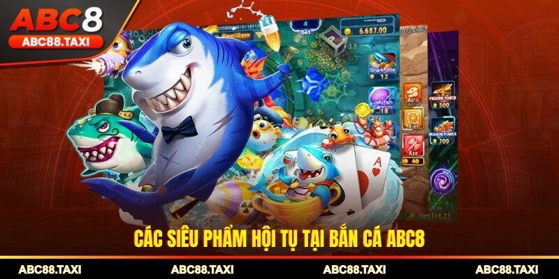 Các siêu phẩm hội tụ tại bắn cá ABC8