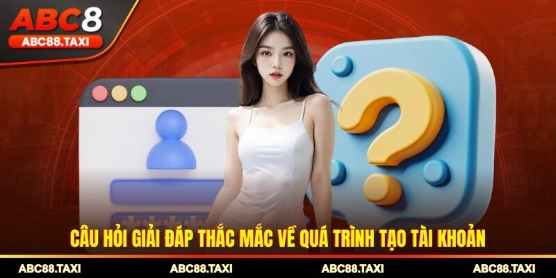 Câu hỏi giải đáp thắc mắc về đăng ký ABC8 tạo tài khoản