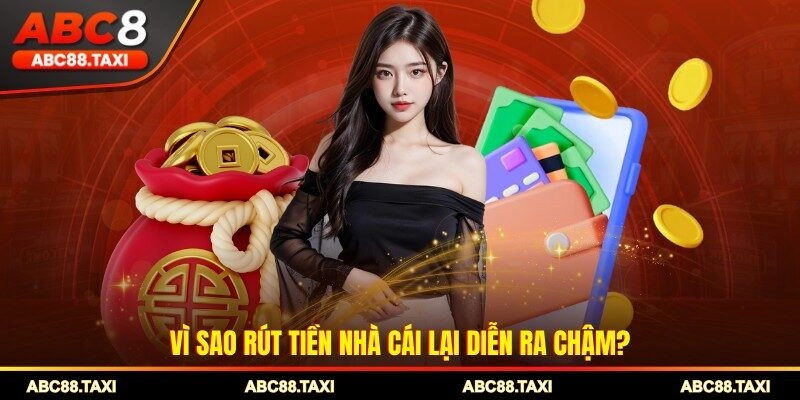 Vì sao rút tiền nhà cái lại diễn ra chậm